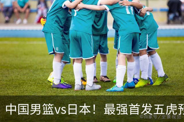 中国男篮vs日本！最强首发五虎预测：郭士强大变阵，三新星领衔