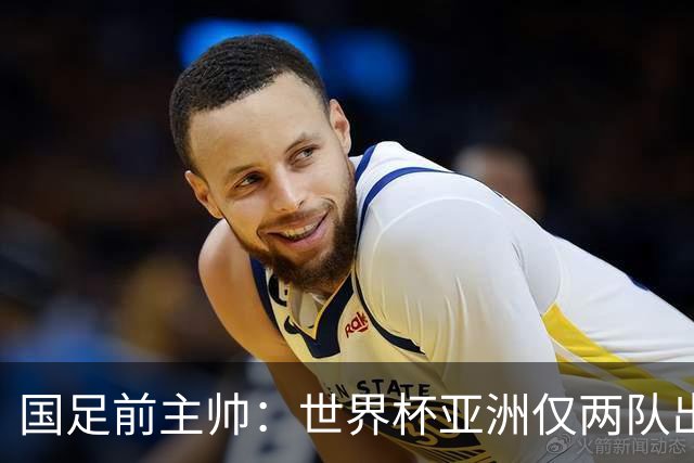国足前主帅：世界杯亚洲仅两队出线并不意外