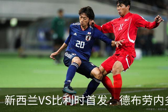 新西兰VS比利时首发：德布劳内多库先发 卢卡库替补待命
