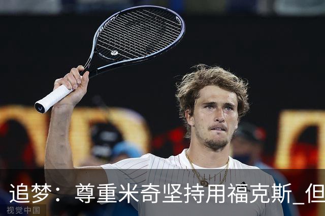 追梦：尊重米奇坚持用福克斯 但他需要根据实时情况做出调整！