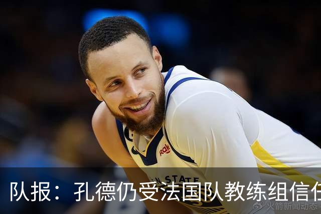 队报：孔德仍受法国队教练组信任，特奥表现受质疑可能被迪涅取代